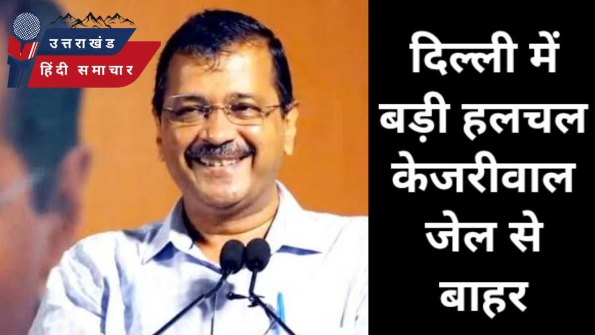 दिल्ली में बड़ी हलचल , केजरीवाल जेल से बाहर