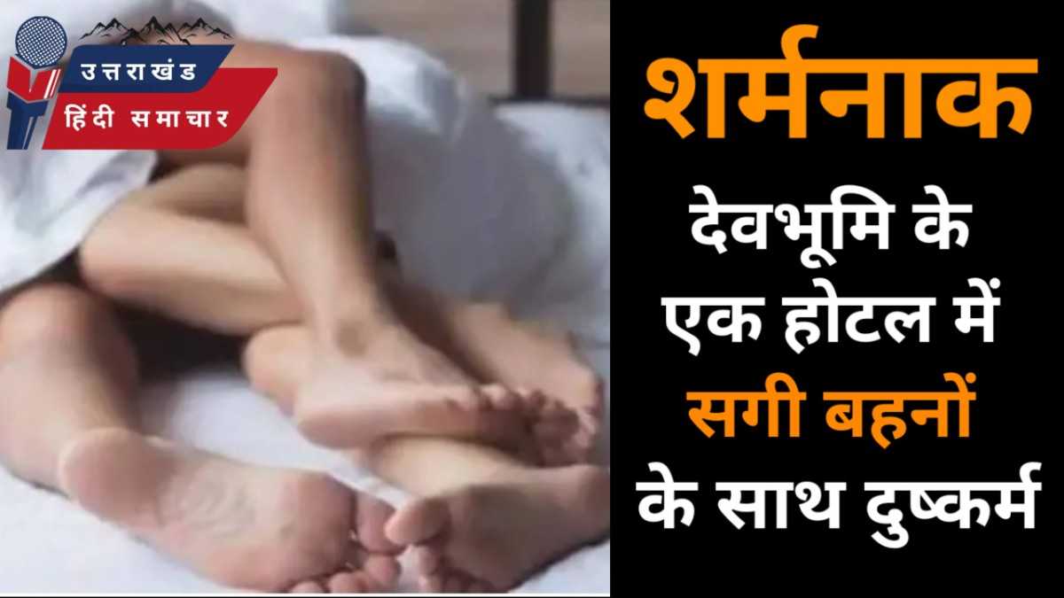 देवभूमि में सगी बहनों के साथ दुष्कर्म