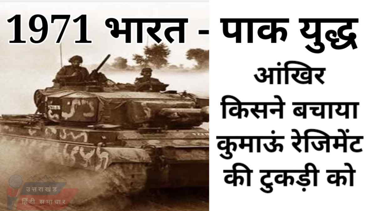 सन 1971 , भारत - पाकिस्तान युद्ध , जब खतरे में थी कुमाऊं रेजिमेंट की टुकड़ी