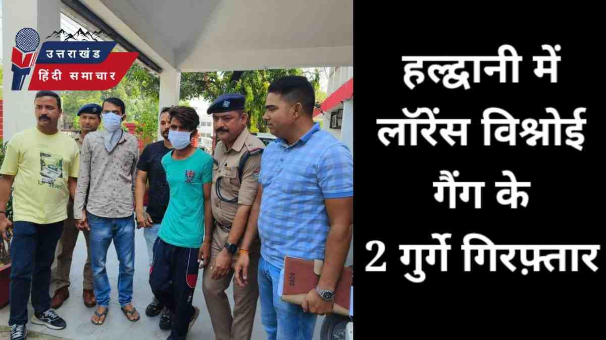 हल्द्वानी पुलिस ने लॉरेंस विश्नोई गैंग के 2 गुर्गे गिरफ्तार किए