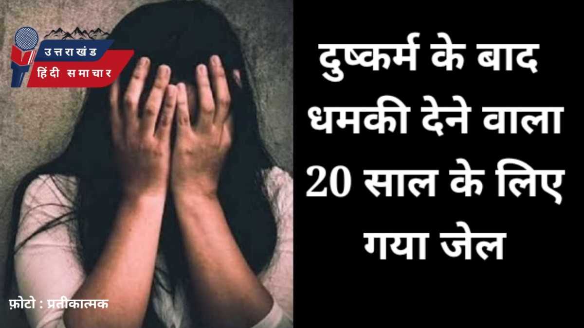 दुष्कर्म के बाद जान से मारने की धमकी देने वाला 20 साल के लिए गया जेल