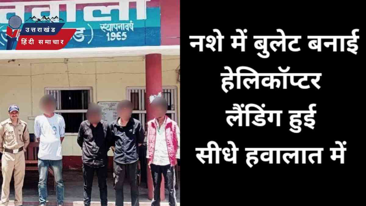 नशे में बुलेट बनाई हैलीकॉप्टर , लैंडिंग हुई हवालात में