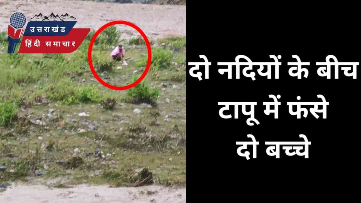 दो नदियों के बीच टापू में फंसे दो बच्चे