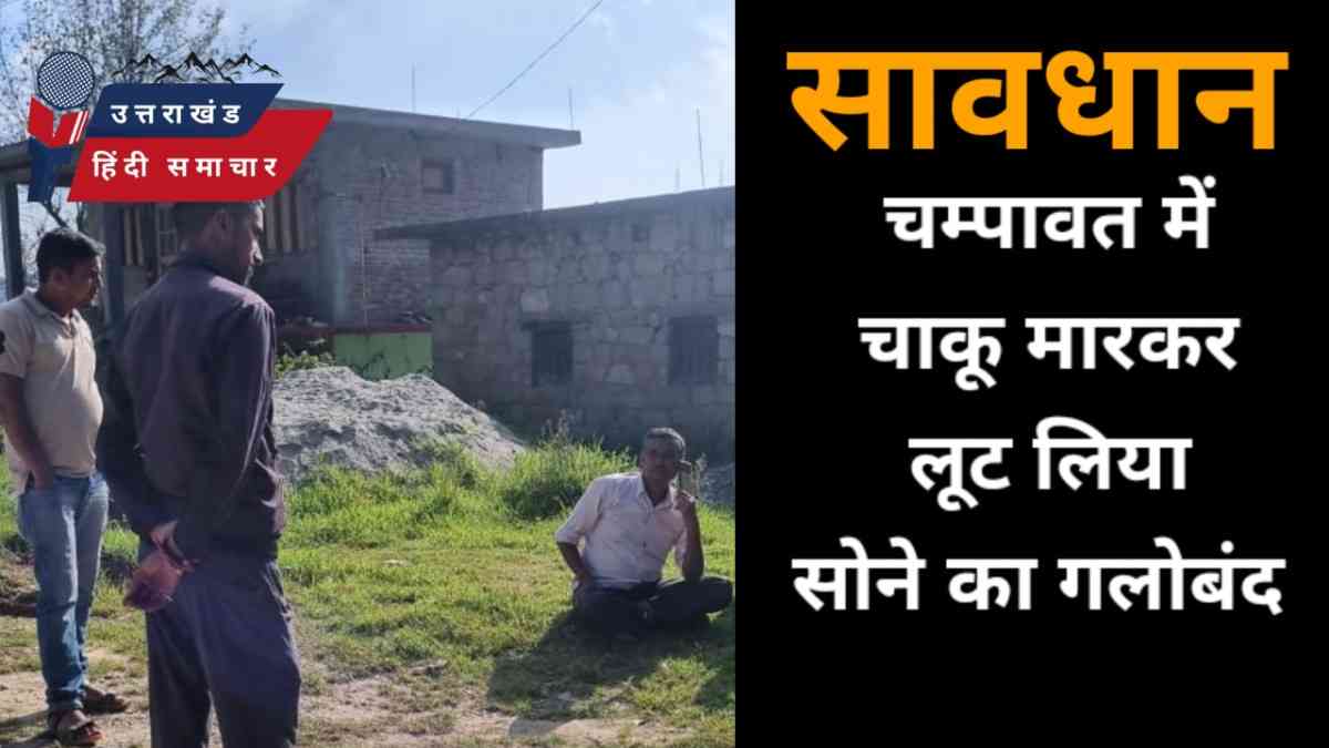 सावधान : चम्पावत में चाकू मारकर लूट लिया गलोबंद