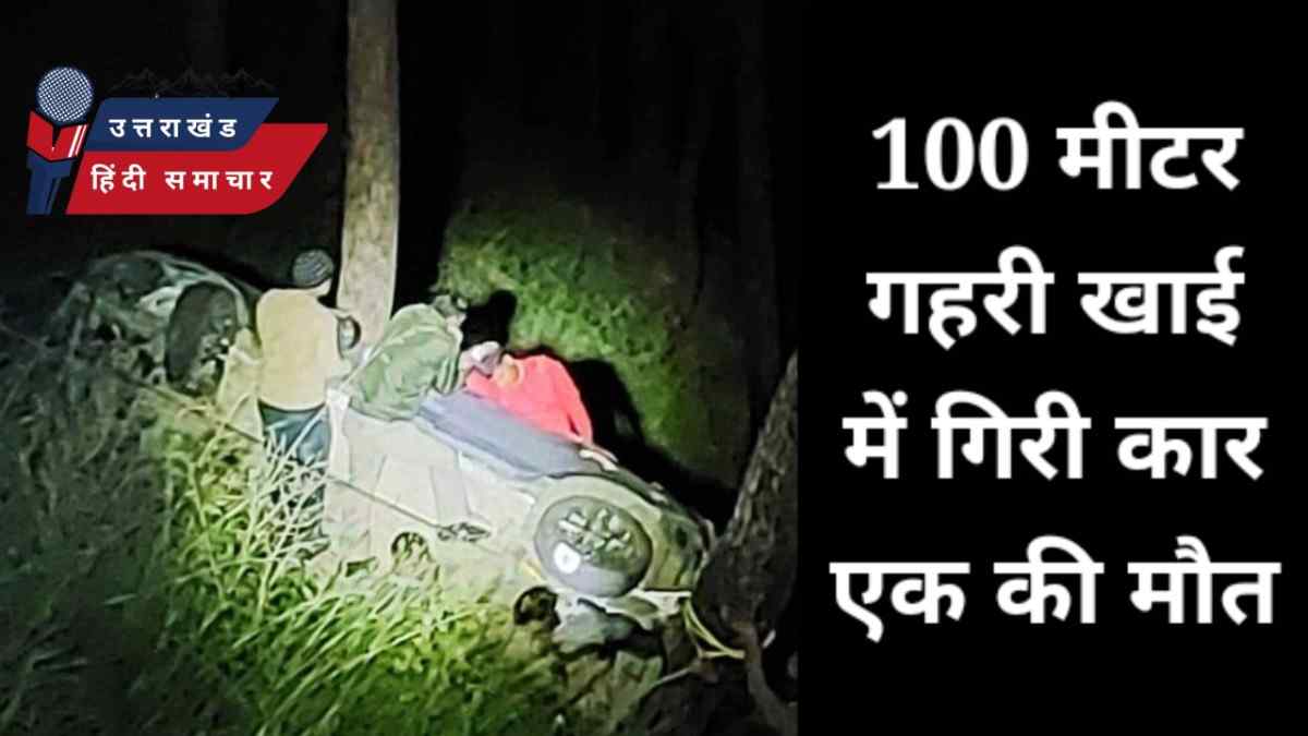 दुःखद : 100 मीटर गहरी खाई में गिरी कार , एक की मौत