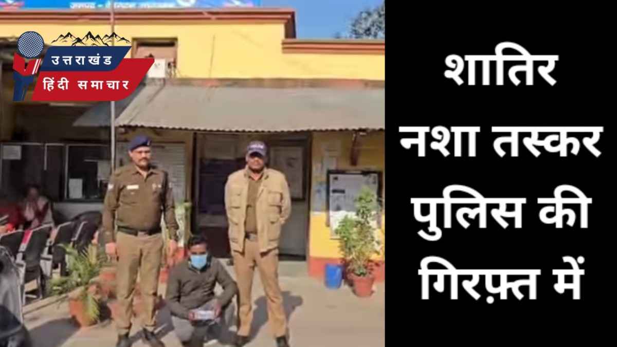 शातिर नशा तस्कर आया पुलिस की गिरफ्त में