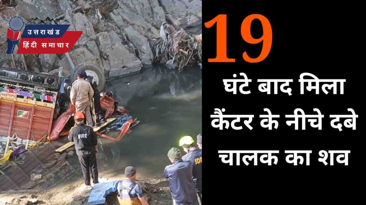 कैंटर के नीचे दबा चालक का शव 19 घंटे बाद मिला