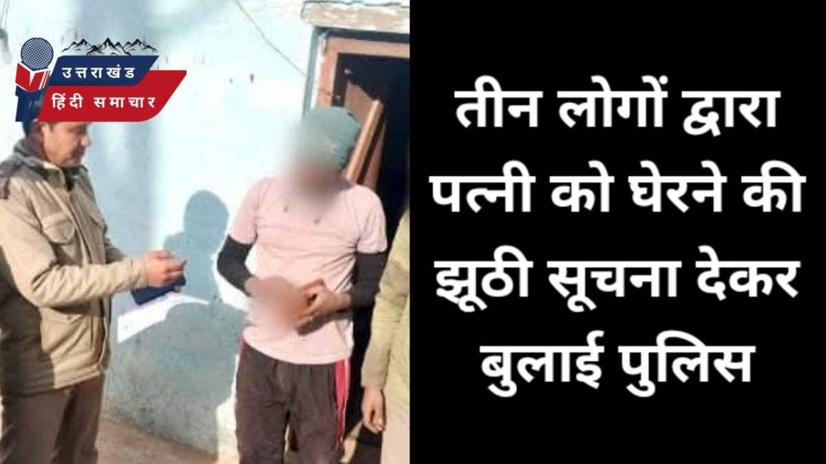 तीन लोगों द्वारा पत्नी को घेरने की झूठी सूचना देकर बुलाई पुलिस