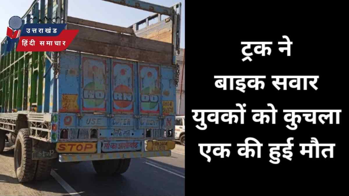 ट्रक ने बाइक सवार युवकों को कुचला , एक की मौत