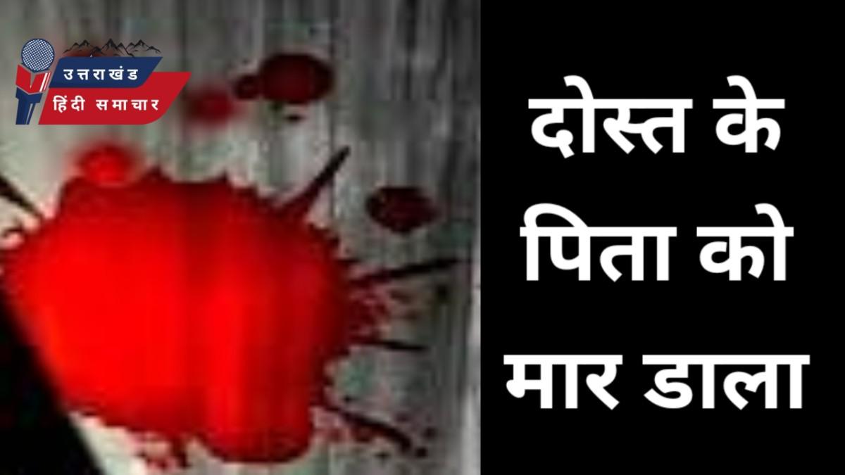 हत्या : दोस्त के पिता को मार डाला