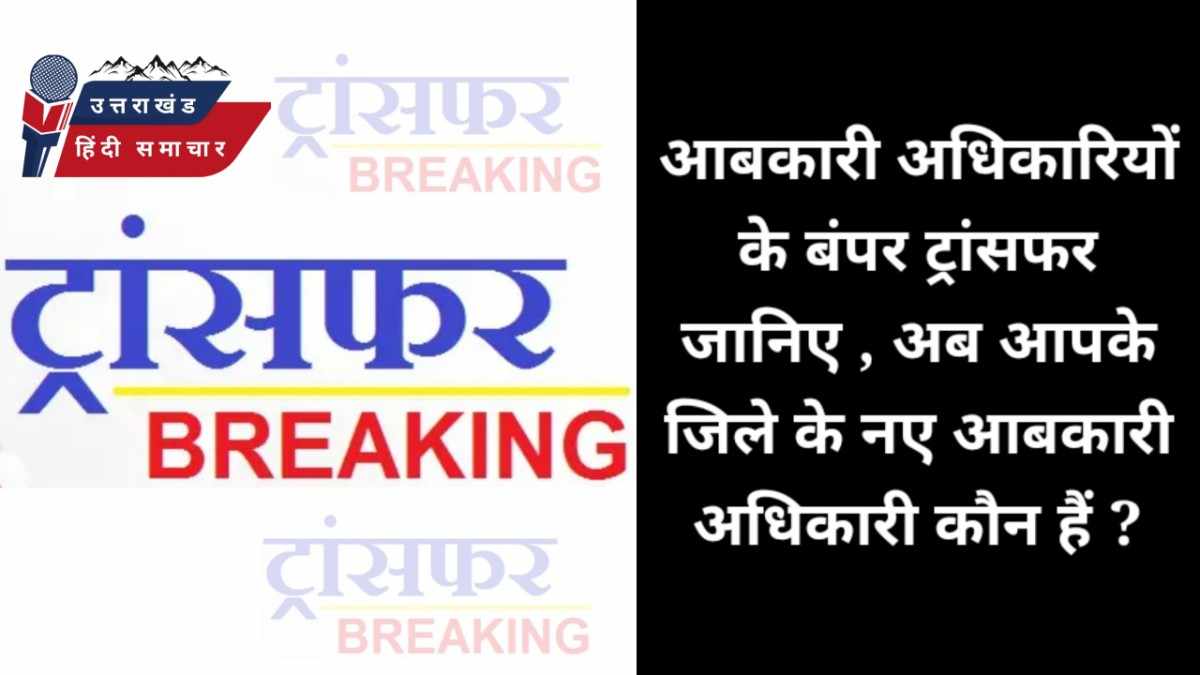 तबादले : आबकारी अधिकारियों के बंपर तबादले , जानिए किसे कहां भेजा