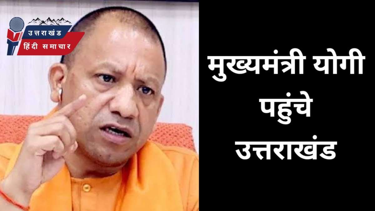 बिग ब्रेकिंग : सीएम योगी पहुंचे उत्तराखंड