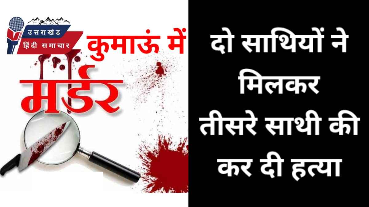 हत्या : कुमाऊं में मजदूर की हत्या , दो गिरफ्तार