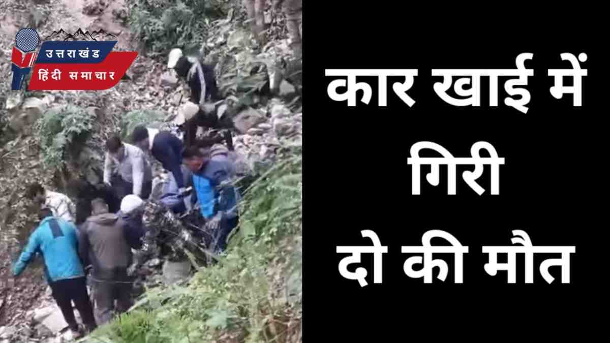 हादसा : कुमाऊं में कार खाई में गिरी , दो की मौत