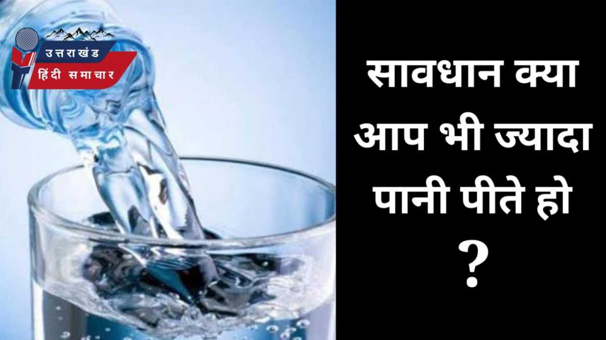 सावधान , क्या आप भी ज्यादा पानी पीते हैं ?