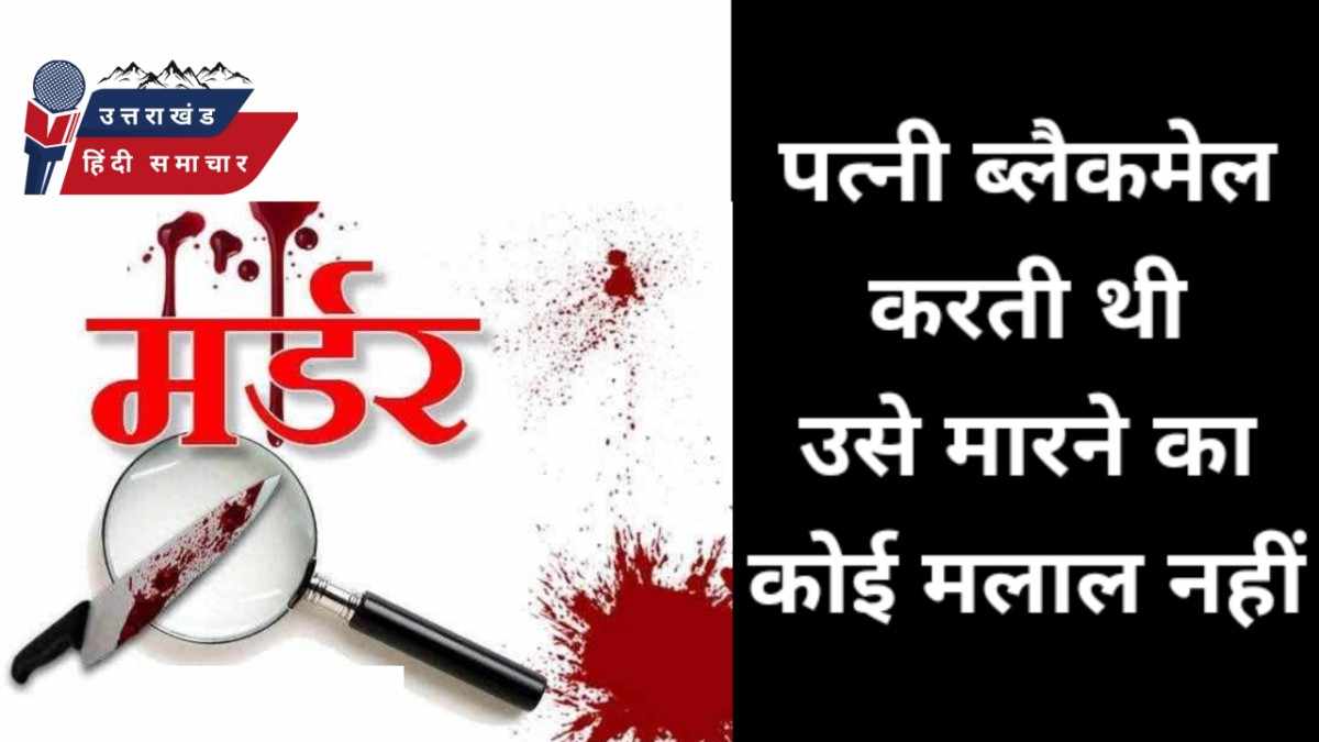 हत्या : ब्लैकमेल कर की थी पत्नी , मुझे हत्या का कोई मलाल नहीं
