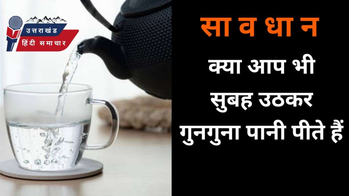 सावधान : क्या आप भी सुबह उठकर गुनगुना पानी पीते हैं ?
