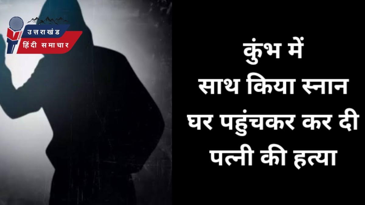 हत्या : महाकुंभ में पत्नी के साथ किया स्नान और घर लौटकर कर दी हत्या