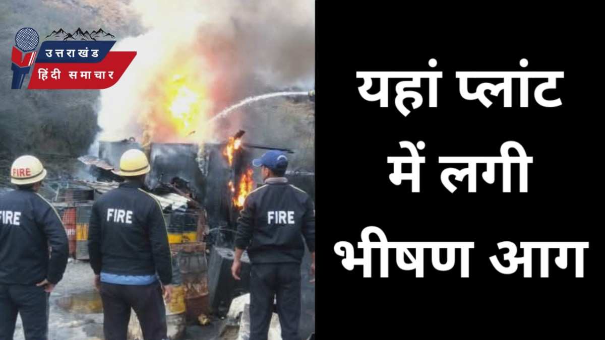 यहां प्लांट में लगी भीषण आग