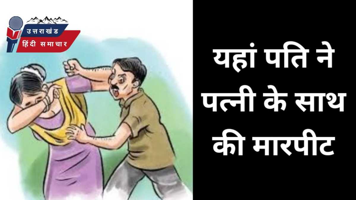 यहां , पति ने पत्नी के साथ की मारपीट , गिरफ्तार