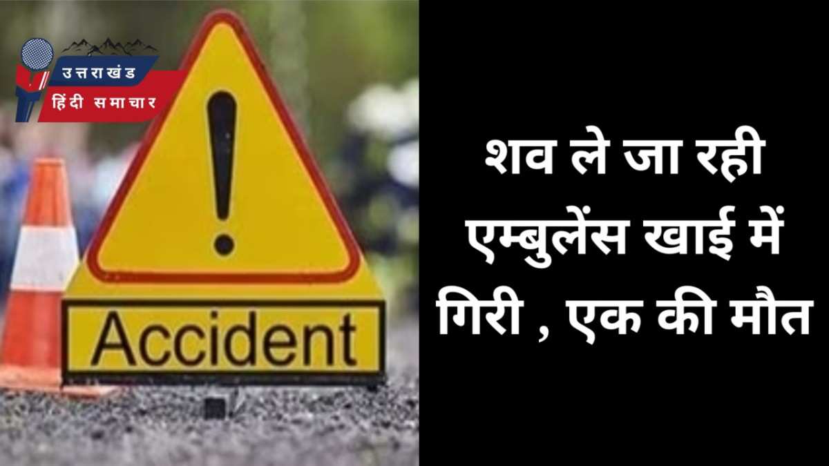 मौत : शव ले जा रही एम्बुलेंस खाई में गिरी