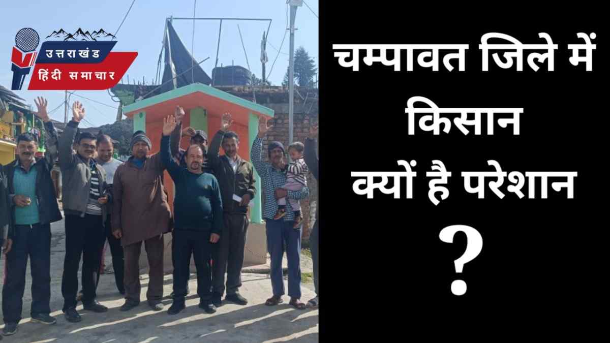 आंखिर क्यों , चम्पावत जिले में किसान हैं परेशान ?