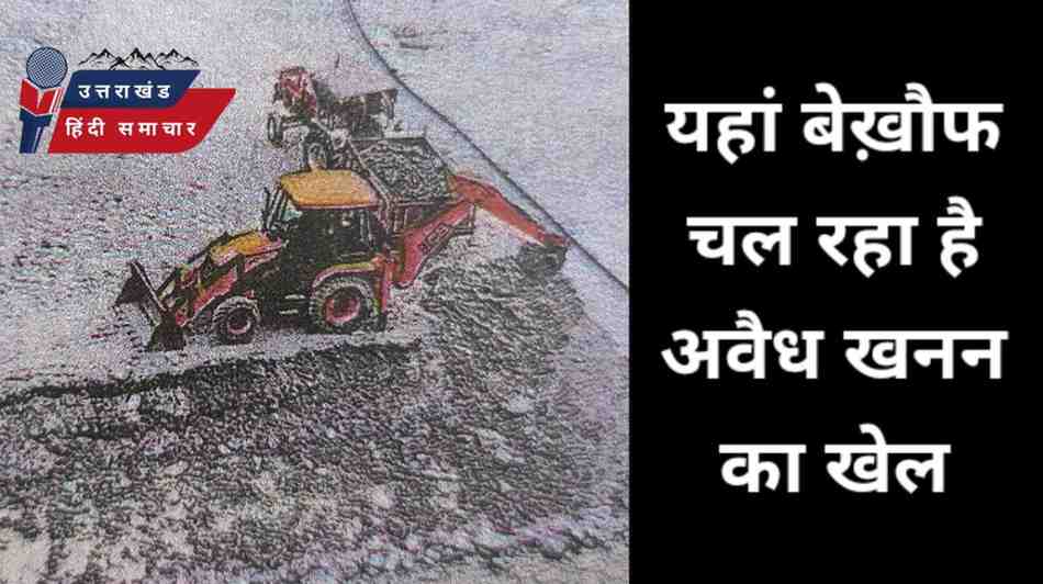 यहां बेख़ौफ चल रहा है अवैध खनन का खेल
