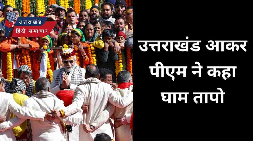 बड़ी ख़बर : प्रधानमंत्री ने उत्तराखंड आकर कहा घाम तापो