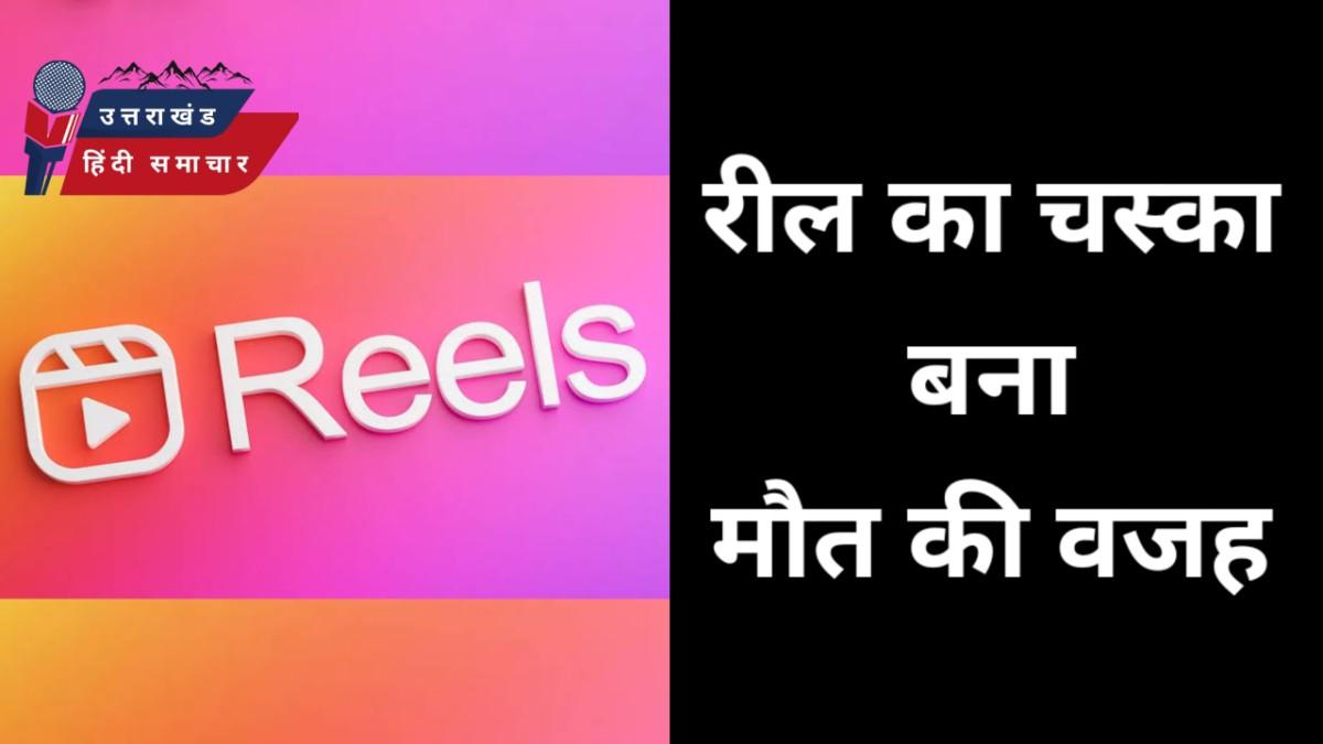हादसा : रील बनाने का चस्का बना मौत की वजह