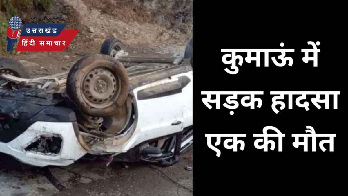 दर्दनाक : कुमाऊं में सड़क हादसा , एक कि मौत
