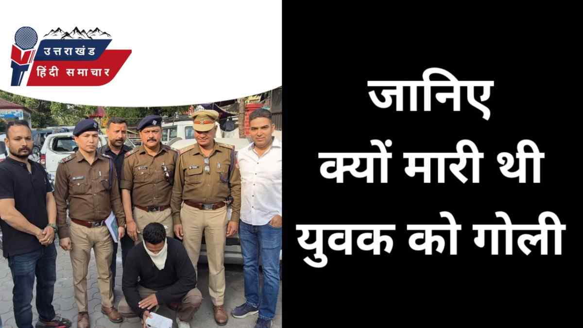 खुलासा : जानिए क्यों मारी थी युवक को गोली ?