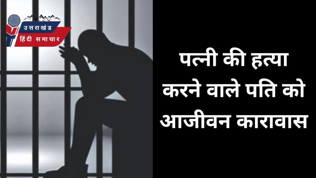 पत्नी की हत्या करने वाले पति को आजीवन कारावास