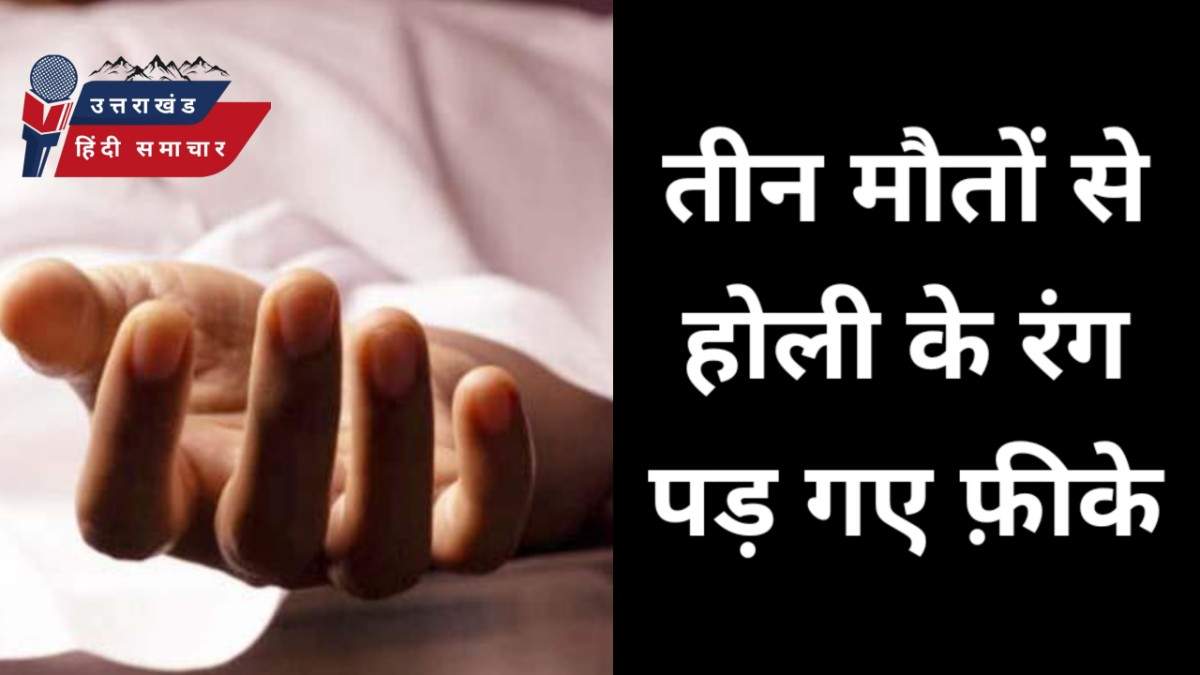 3 मौतों से होली के रंग पड़ गए फ़ीके