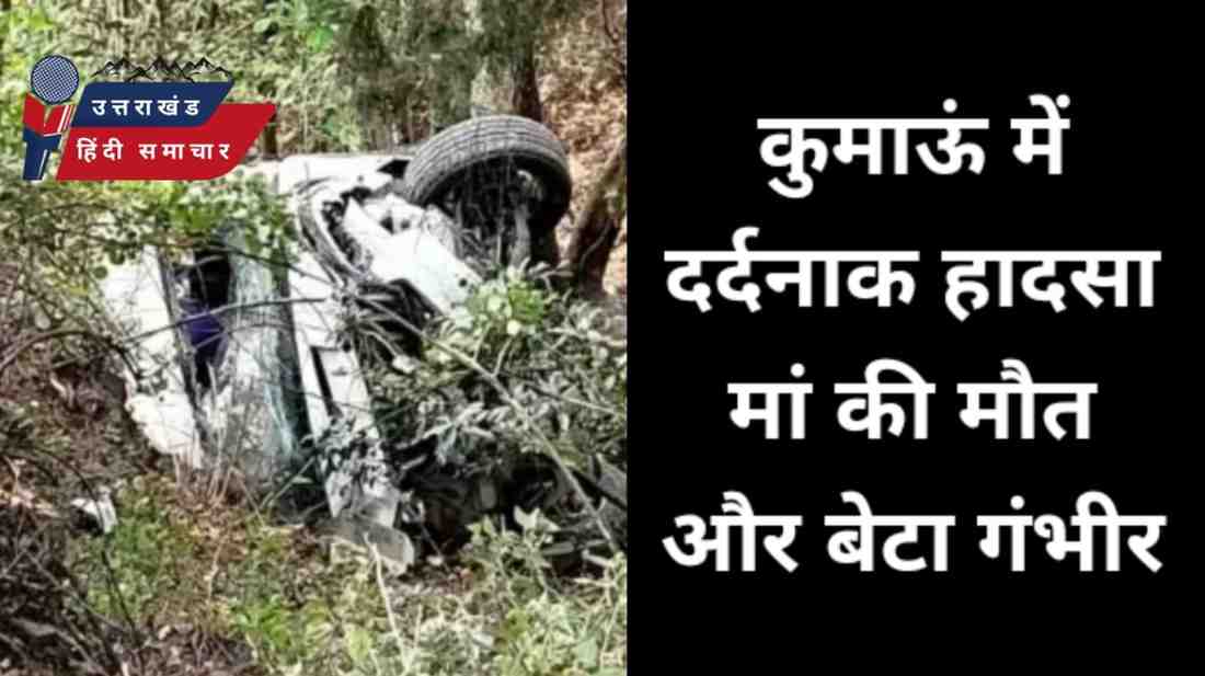 दर्दनाक : कुमाऊं में एक्सीडेंट मां की मौत , बेटा गंभीर