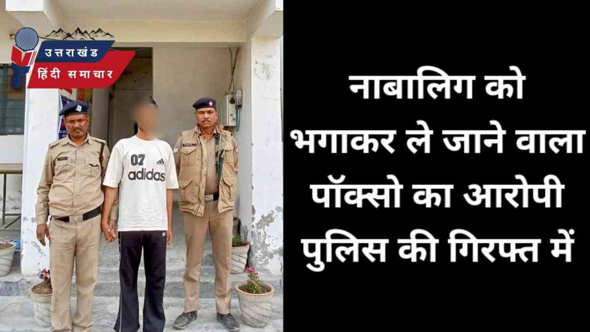 नाबालिग को भगाकर ले जाने वाला पॉक्सो का आरोपी गिरफ्तार