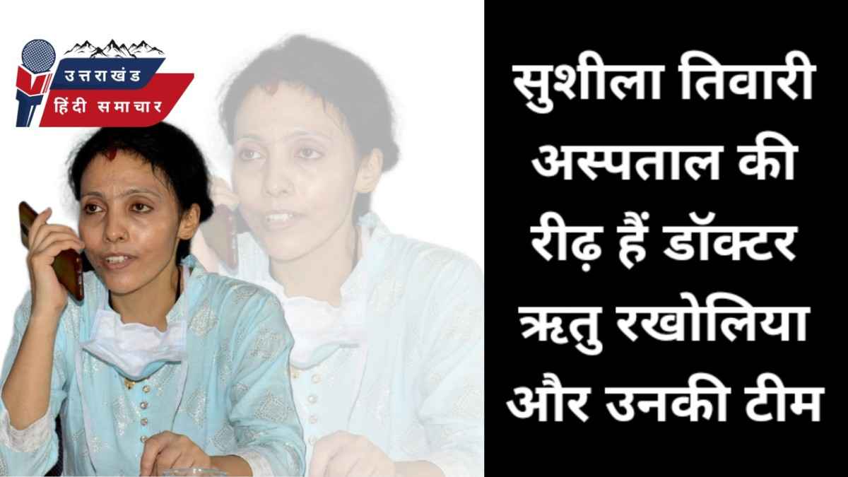 सुशीला तिवारी अस्पताल की रीढ़ हैं डॉ ऋतु रखोलिया