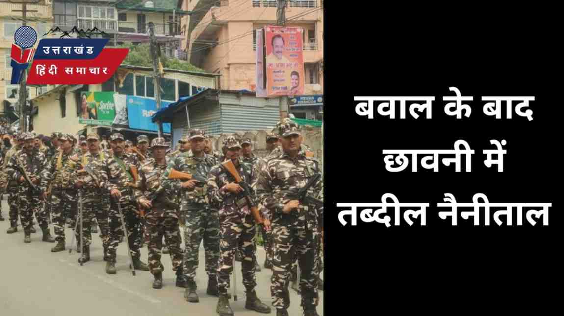 बवाल के बाद , छावनी में तब्दील हुआ नैनीताल