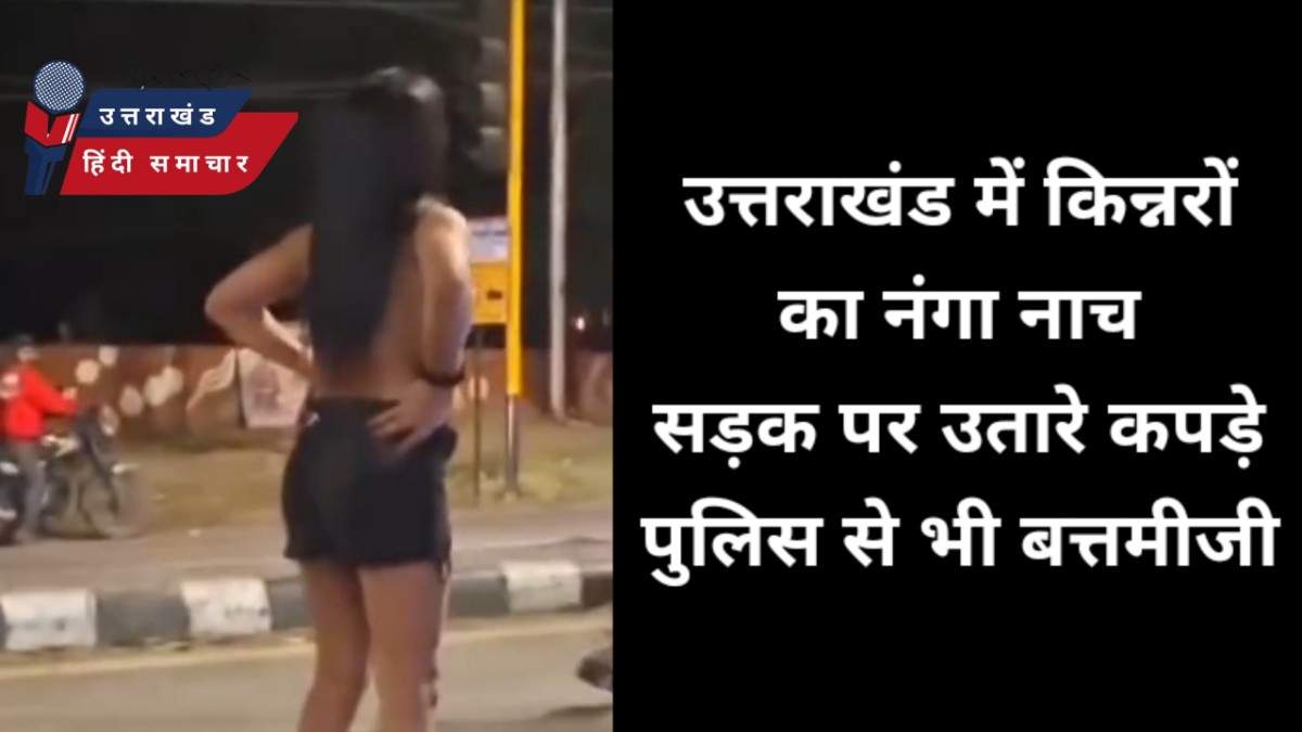 वीडियो : उत्तराखंड में किन्नरों का नंगा नाच , पुलिस से भी बत्तमीजी