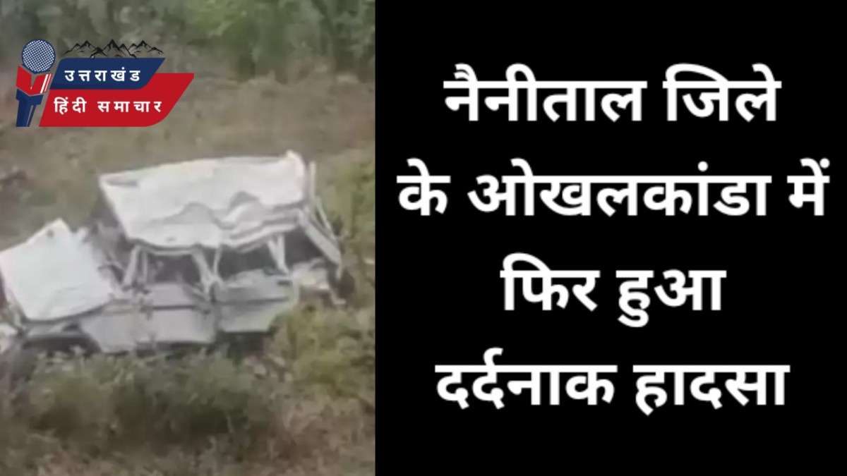 दर्दनाक : नैनीताल के ओखलकांडा में हुआ दर्दनाक हादसा
