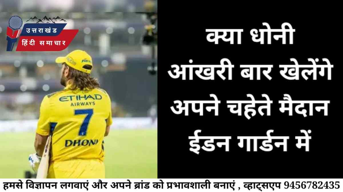 बड़ी खबर : क्या धोनी आंखरी बार खेलेंगे ईडन में ?