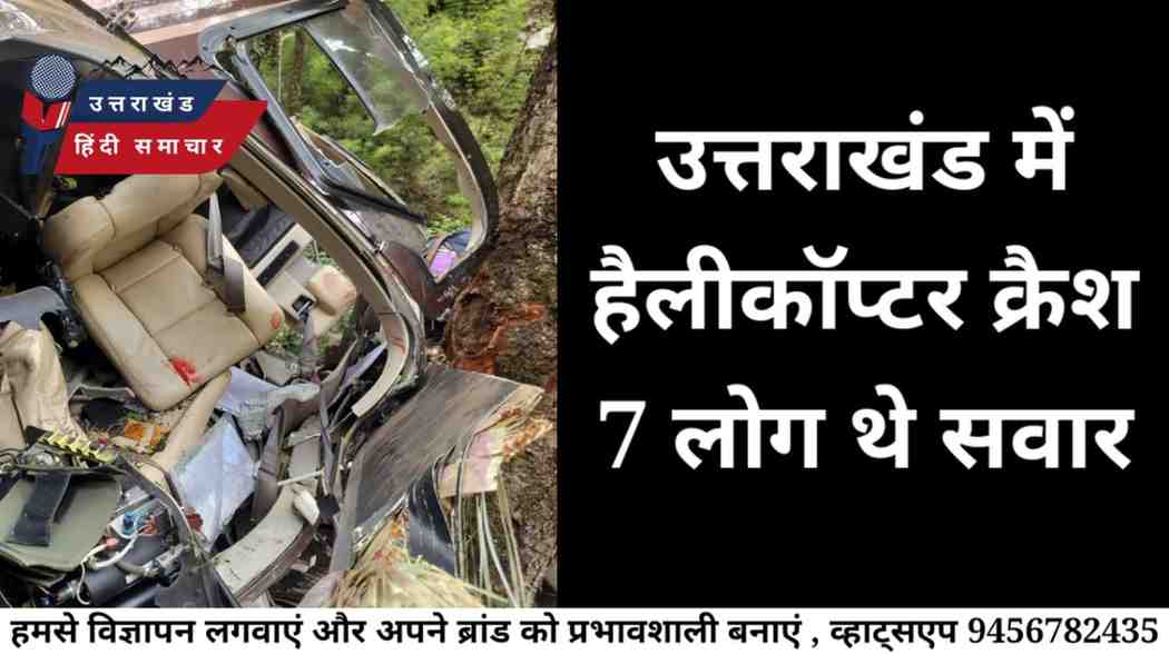 दुर्घटना : उत्तराखंड में हैलीकॉप्टर क्रैश , 7 लोग थे सवार