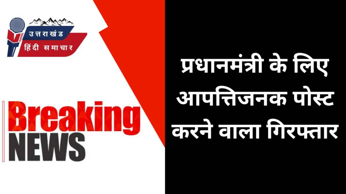 बड़ी खबर : प्रधानमंत्री के लिए आपत्तिजनक पोस्ट , एक गिरफ्तार
