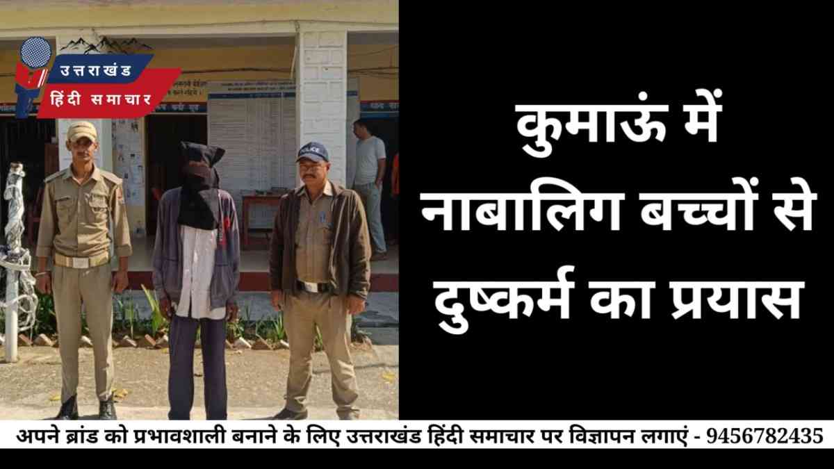 शर्मनाक : कुमाऊं में नाबालिग बच्चों से दुष्कर्म का प्रयास