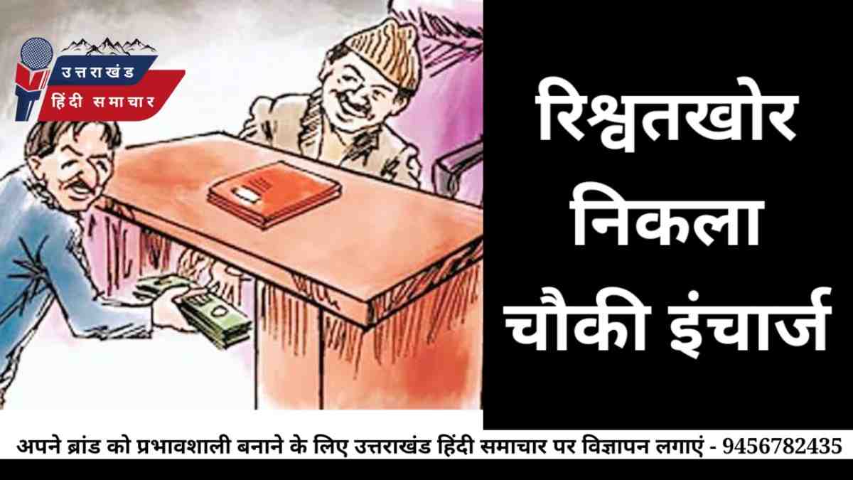 रिश्वतखोरी : रिश्वतखोर निकला चौकी इंचार्ज
