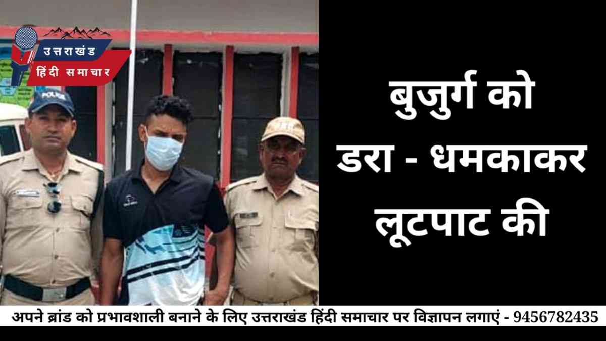 लूटपाट : पहले बुजुर्ग को डराया , फिर लूटा