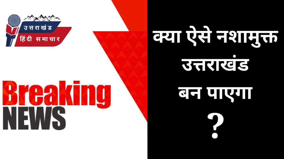 क्या , ऐसे बन पाएगा नशामुक्त उत्तराखंड ?