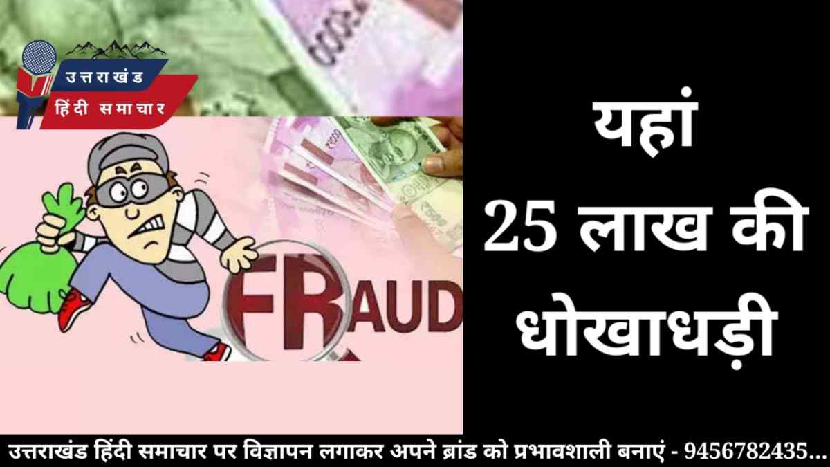 धोखाधड़ी : यहां , 25 लाख की धोखाधड़ी