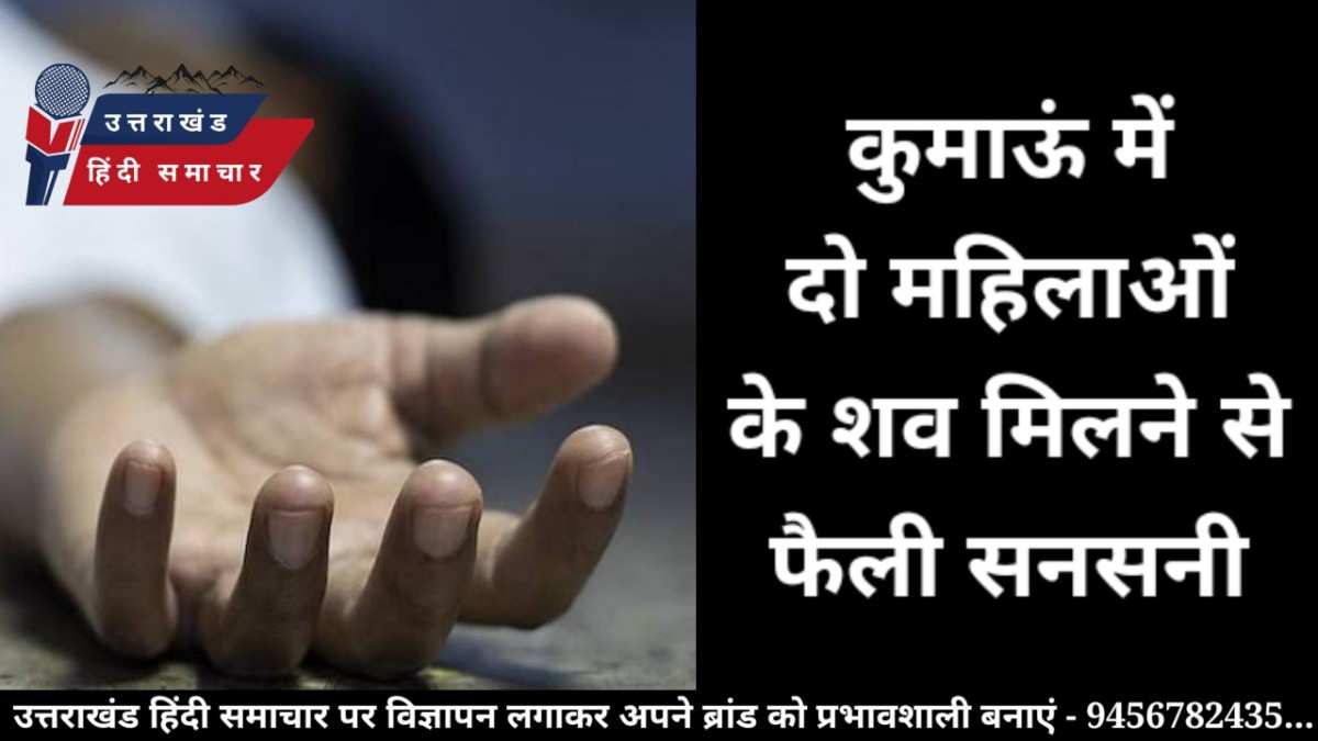 कुमाऊं में दो महिलाओं के शव मिलने से सनसनी