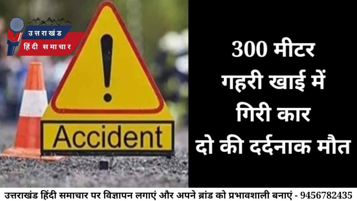 दर्दनाक : 300 मीटर गहरी खाई में गिरी कार