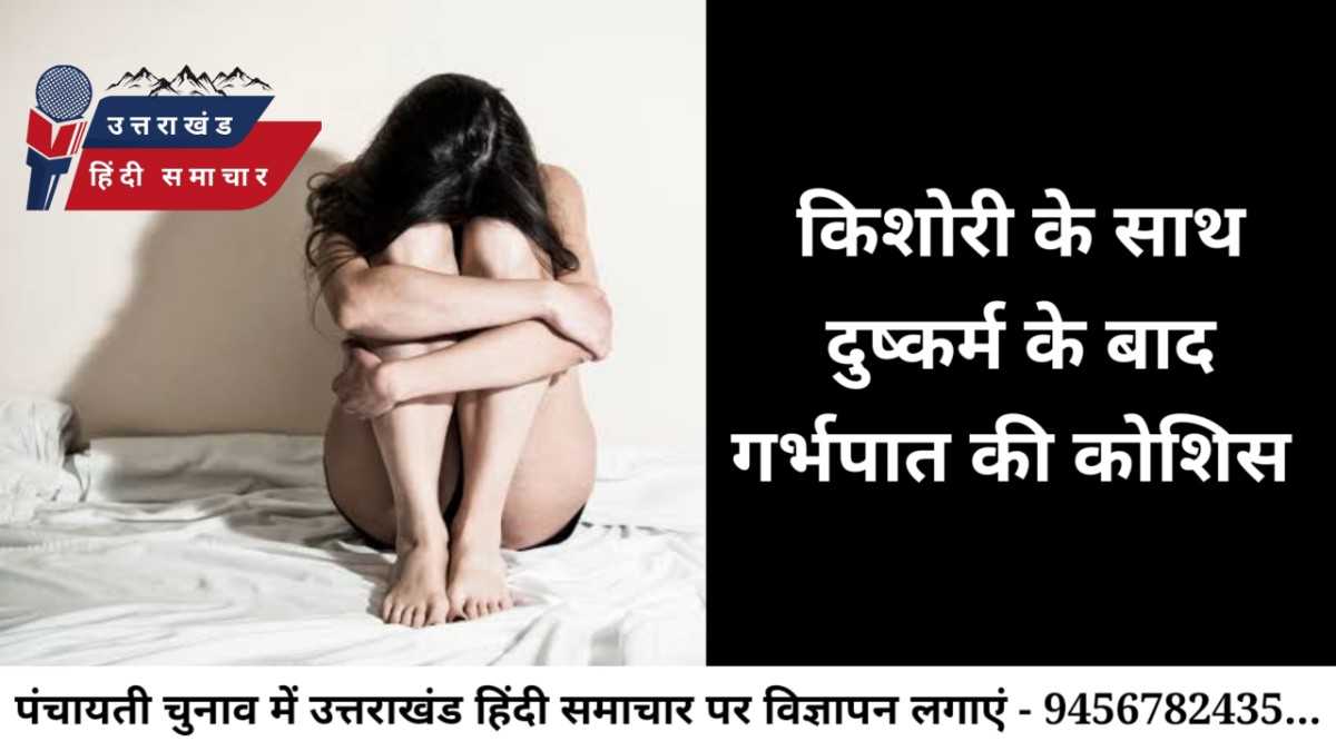 दुष्कर्म : किशोरी से दुष्कर्म के बाद गर्भपात कराने की कोशिस